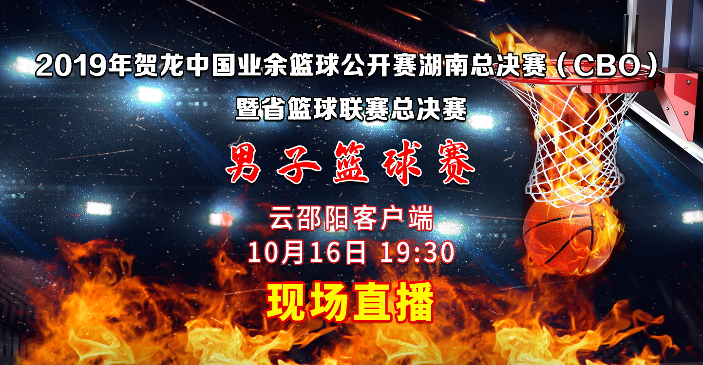 直播预告丨2019年贺龙中国业余篮球赛湖南总决赛16日在邵东开赛