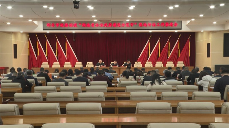 邵东市召开迎接创建“湖南省法治政府建设示范市”实地评估工作推进会
